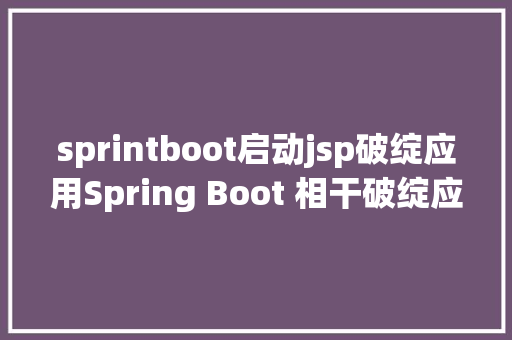 sprintboot启动jsp破绽应用Spring Boot 相干破绽应用 Check List JavaScript