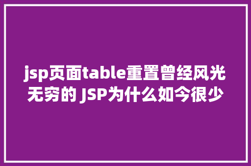 jsp页面table重置曾经风光无穷的 JSP为什么如今很少有人应用了 HTML