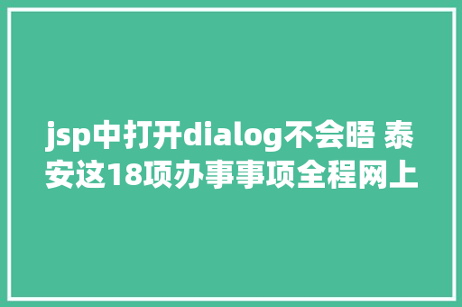 jsp中打开dialog不会晤 泰安这18项办事事项全程网上办 Vue.js