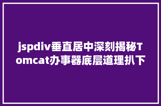 jspdiv垂直居中深刻揭秘Tomcat办事器底层道理扒下这只又爱又恨的Tom猫 Vue.js