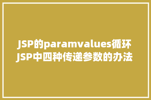 JSP的paramvalues循环JSP中四种传递参数的办法小我总结简略适用 JavaScript