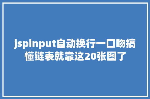 jspinput自动换行一口吻搞懂链表就靠这20张图了