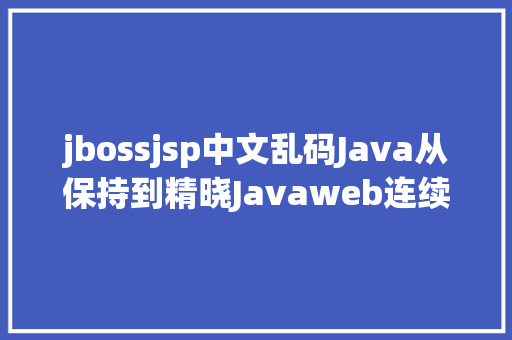 jbossjsp中文乱码Java从保持到精晓Javaweb连续更新ing Python