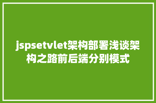 jspsetvlet架构部署浅谈架构之路前后端分别模式