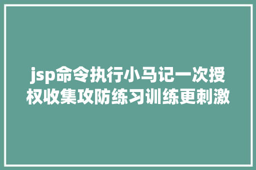 jsp命令执行小马记一次授权收集攻防练习训练更刺激了下