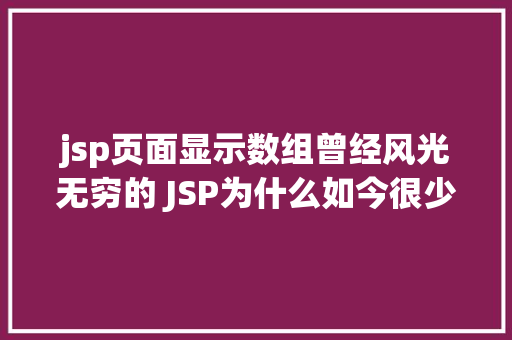 jsp页面显示数组曾经风光无穷的 JSP为什么如今很少有人应用了 Angular