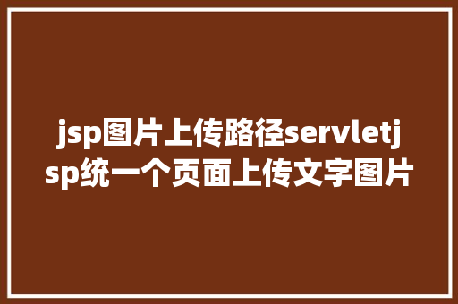 jsp图片上传路径servletjsp统一个页面上传文字图片并将图片地址保留到MYSQL PHP