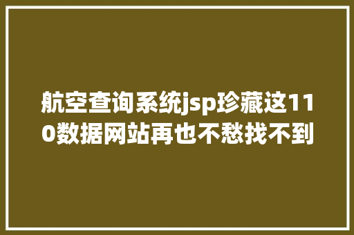 航空查询系统jsp珍藏这110数据网站再也不愁找不到数据了 NoSQL