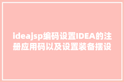 ideajsp编码设置IDEA的注册应用码以及设置装备摆设根本操作