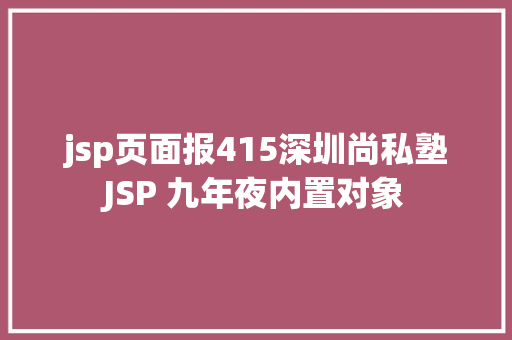 jsp页面报415深圳尚私塾JSP 九年夜内置对象 NoSQL