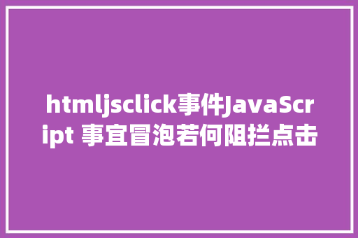 htmljsclick事件JavaScript 事宜冒泡若何阻拦点击事宜