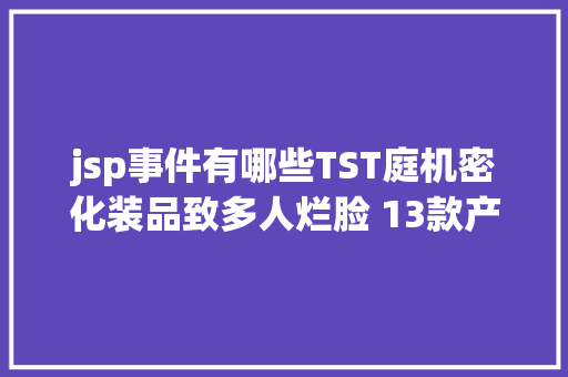 jsp事件有哪些TST庭机密化装品致多人烂脸 13款产物违规发卖