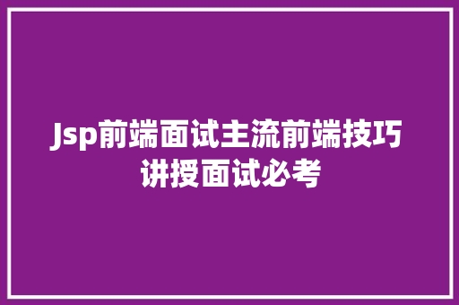 Jsp前端面试主流前端技巧讲授面试必考