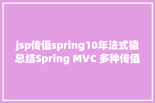 jsp传值spring10年法式猿总结Spring MVC 多种传值方法 NoSQL