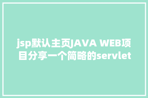 jsp默认主页JAVA WEB项目分享一个简略的servlet拜访