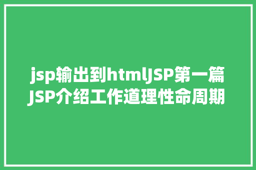 jsp输出到htmlJSP第一篇JSP介绍工作道理性命周期语法指令修订版 Vue.js