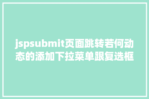 jspsubmit页面跳转若何动态的添加下拉菜单跟复选框及submit与button的应用差异 SQL