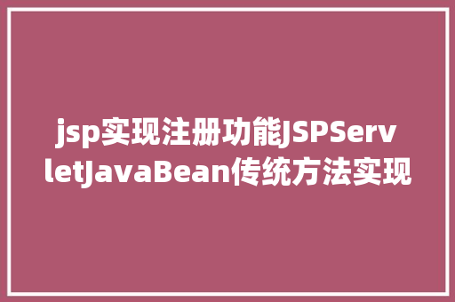 jsp实现注册功能JSPServletJavaBean传统方法实现简略单纯留言板制造注册登录留言 JavaScript