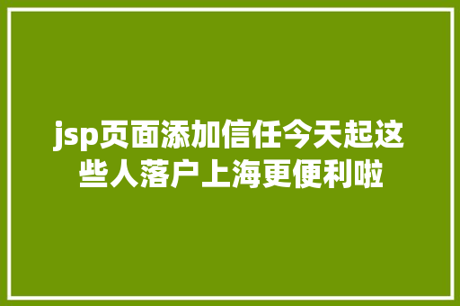 jsp页面添加信任今天起这些人落户上海更便利啦