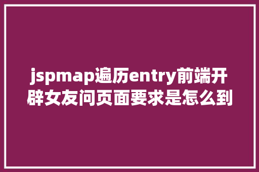 jspmap遍历entry前端开辟女友问页面要求是怎么到后台的