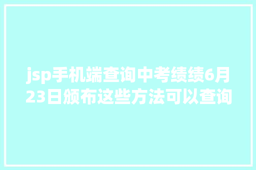 jsp手机端查询中考绩绩6月23日颁布这些方法可以查询成就