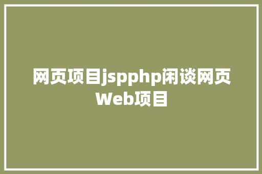 网页项目jspphp闲谈网页Web项目 Java