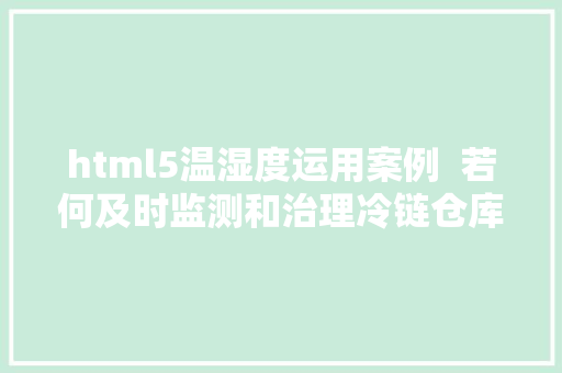 html5温湿度运用案例  若何及时监测和治理冷链仓库温湿度 CSS