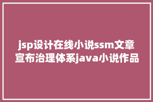 jsp设计在线小说ssm文章宣布治理体系java小说作品揭橥jsp源代码mysql Python