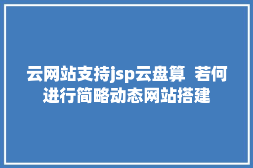 云网站支持jsp云盘算  若何进行简略动态网站搭建 JavaScript