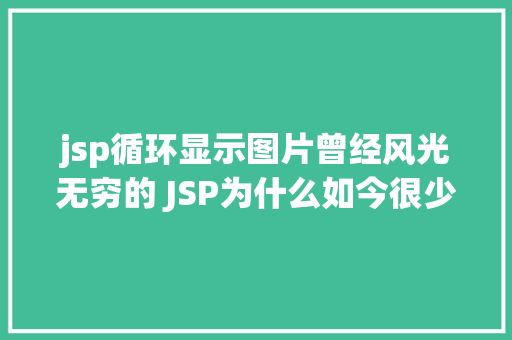 jsp循环显示图片曾经风光无穷的 JSP为什么如今很少有人应用了 Vue.js