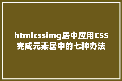 htmlcssimg居中应用CSS完成元素居中的七种办法 RESTful API