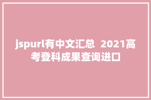 jspurl有中文汇总  2021高考登科成果查询进口