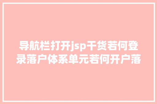 导航栏打开jsp干货若何登录落户体系单元若何开户落户申报流程是什么