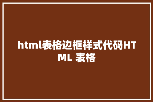 html表格边框样式代码HTML 表格 HTML