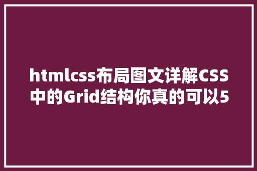 htmlcss布局图文详解CSS中的Grid结构你真的可以5分钟控制 Python