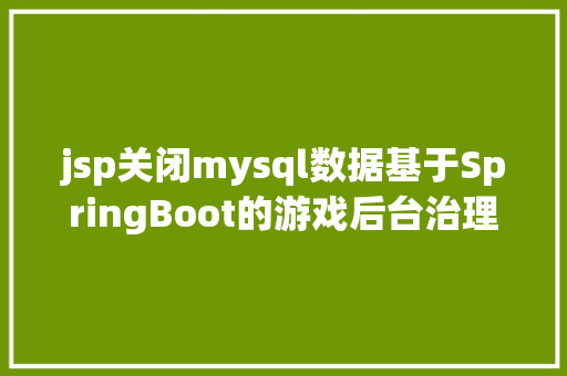 jsp关闭mysql数据基于SpringBoot的游戏后台治理体系java网上商城jsp源代码Mysql Node.js