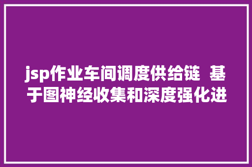 jsp作业车间调度供给链  基于图神经收集和深度强化进修的柔性车间调剂办法