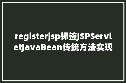 registerjsp标签JSPServletJavaBean传统方法实现简略单纯留言板制造注册登录留言 React