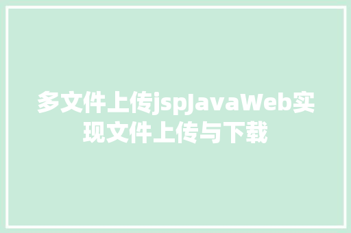 多文件上传jspJavaWeb实现文件上传与下载 NoSQL