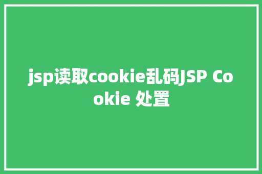 jsp读取cookie乱码JSP Cookie 处置 Ruby