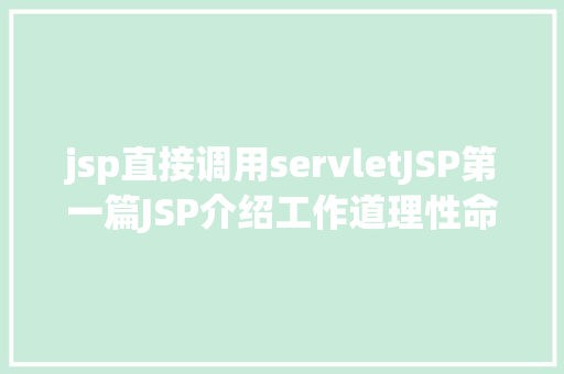 jsp直接调用servletJSP第一篇JSP介绍工作道理性命周期语法指令修订版 HTML