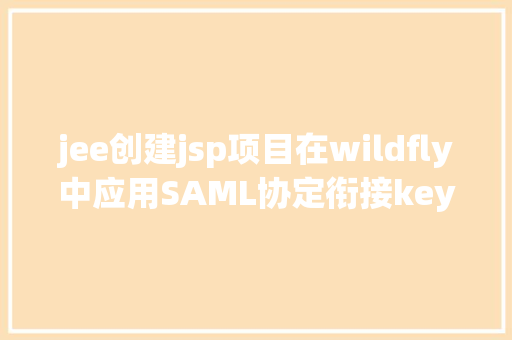 jee创建jsp项目在wildfly中应用SAML协定衔接keycloak Java