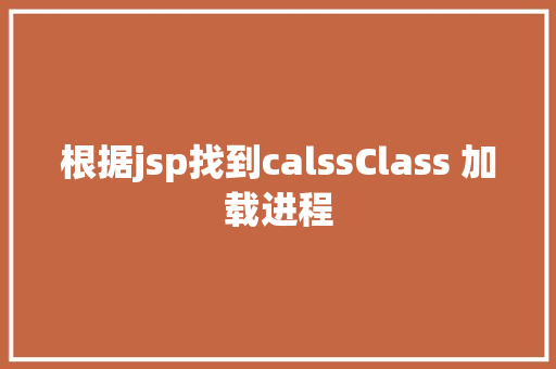 根据jsp找到calssClass 加载进程 HTML