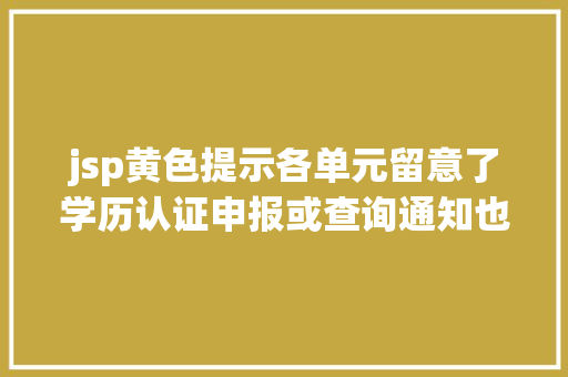 jsp黄色提示各单元留意了学历认证申报或查询通知也有造假 Ruby