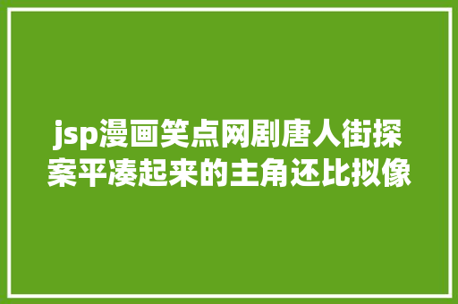 jsp漫画笑点网剧唐人街探案平凑起来的主角还比拟像个侦察｜2020好剧