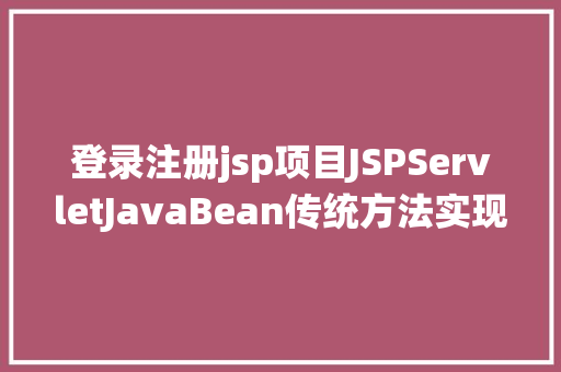 登录注册jsp项目JSPServletJavaBean传统方法实现简略单纯留言板制造注册登录留言 CSS