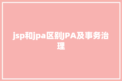 jsp和jpa区别JPA及事务治理 AJAX