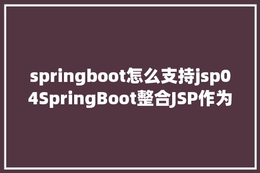 springboot怎么支持jsp04SpringBoot整合JSP作为视图输出 GraphQL