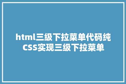 html三级下拉菜单代码纯CSS实现三级下拉菜单 CSS