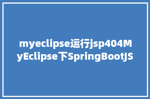 myeclipse运行jsp404MyEclipse下SpringBootJSP整合进程及踩坑 Docker